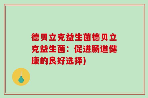 德贝立克益生菌德贝立克益生菌：促进肠道健康的良好选择)