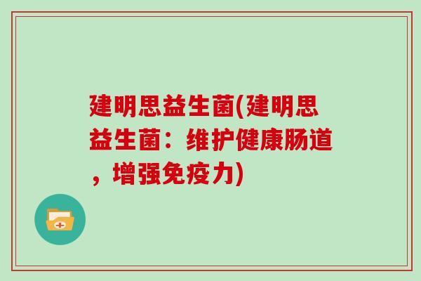 建明思益生菌(建明思益生菌：维护健康肠道，增强免疫力)