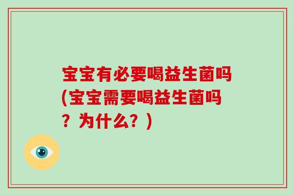 宝宝有必要喝益生菌吗(宝宝需要喝益生菌吗？为什么？)