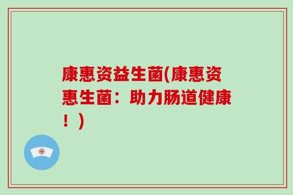 康惠资益生菌(康惠资惠生菌：助力肠道健康！)