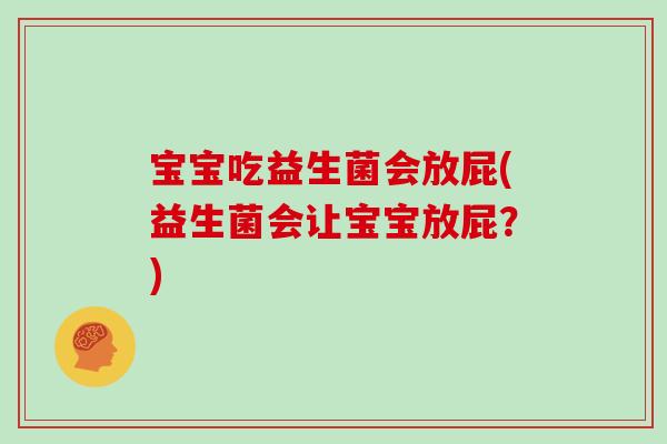 宝宝吃益生菌会放屁(益生菌会让宝宝放屁？)