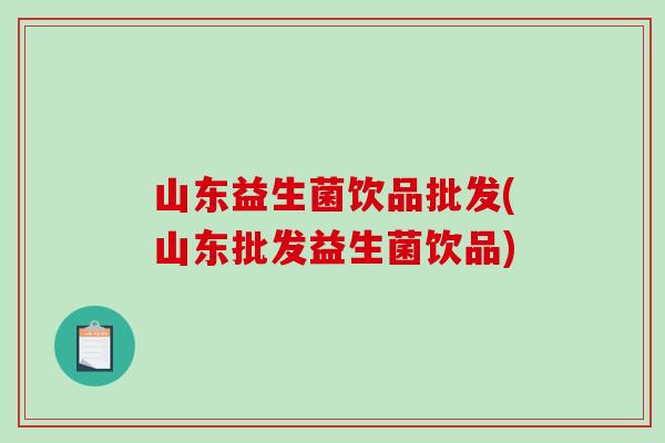 山东益生菌饮品批发(山东批发益生菌饮品)