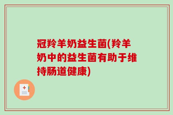 冠羚羊奶益生菌(羚羊奶中的益生菌有助于维持肠道健康)