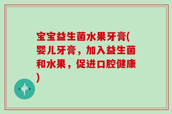 宝宝益生菌水果牙膏(婴儿牙膏，加入益生菌和水果，促进口腔健康)