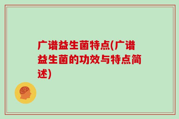 广谱益生菌特点(广谱益生菌的功效与特点简述)