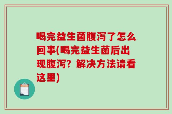喝完益生菌腹泻了怎么回事(喝完益生菌后出现腹泻？解决方法请看这里)