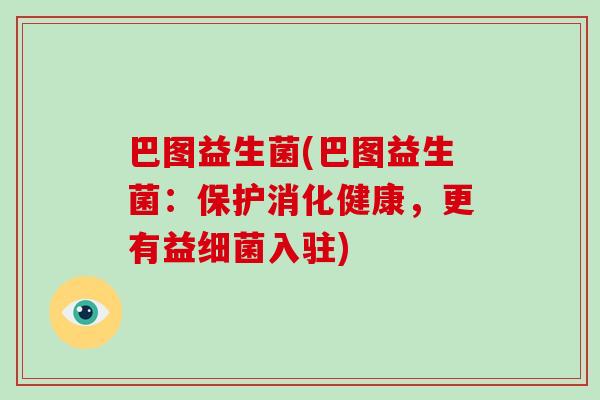 巴图益生菌(巴图益生菌：保护消化健康，更有益细菌入驻)