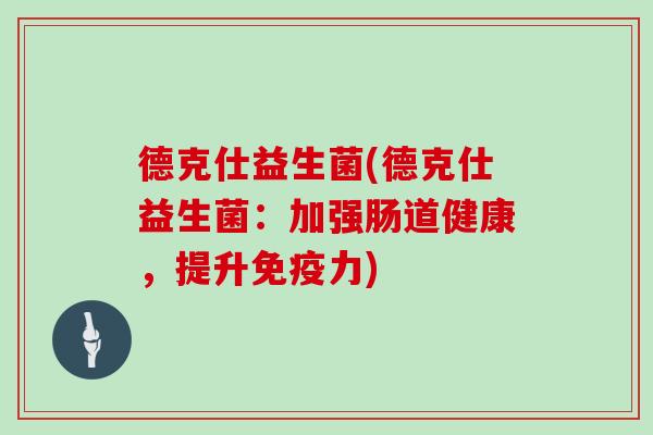 德克仕益生菌(德克仕益生菌:加强肠道健康,提升力) 德克仕益生菌(德克仕益生菌:加强肠道健康,提升力)