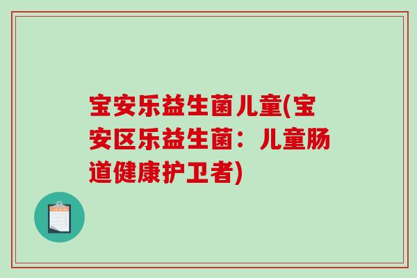 宝安乐益生菌儿童(宝安区乐益生菌：儿童肠道健康护卫者)