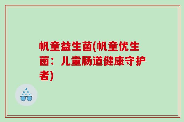 帆童益生菌(帆童优生菌：儿童肠道健康守护者)