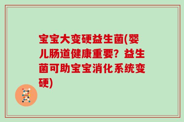 宝宝大变硬益生菌(婴儿肠道健康重要？益生菌可助宝宝消化系统变硬)