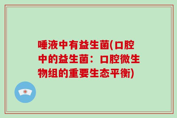 唾液中有益生菌(口腔中的益生菌：口腔微生物组的重要生态平衡)