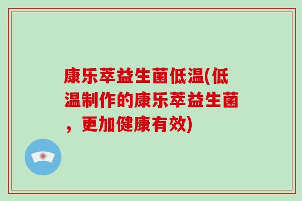 康乐萃益生菌低温(低温制作的康乐萃益生菌,更加健康有效) 康乐萃益生菌低温(低温制作的康乐萃益生菌,更加健康有效)