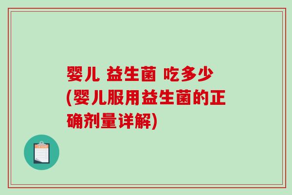 婴儿 益生菌 吃多少(婴儿服用益生菌的正确剂量详解) 婴儿 益生菌 吃多少(婴儿服用益生菌的正确剂量详解)