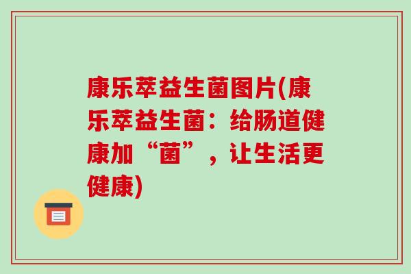 康乐萃益生菌图片(康乐萃益生菌：给肠道健康加“菌”，让生活更健康)