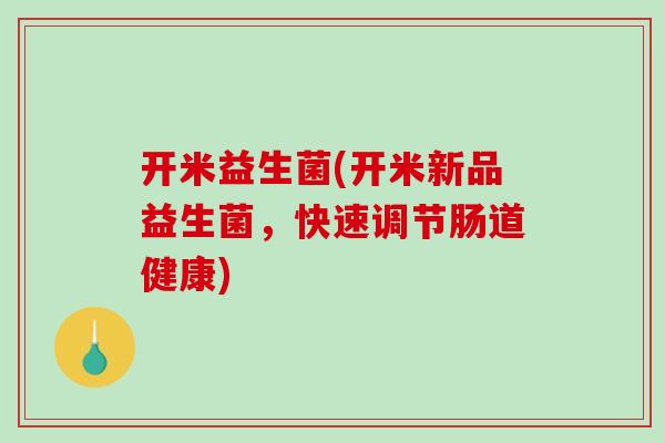 开米益生菌(开米新品益生菌,快速调节肠道健康) 开米益生菌(开米新品益生菌,快速调节肠道健康)