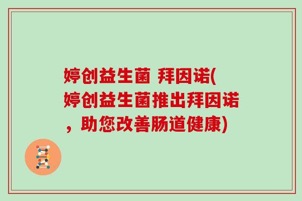 婷创益生菌 拜因诺(婷创益生菌推出拜因诺，助您改善肠道健康)