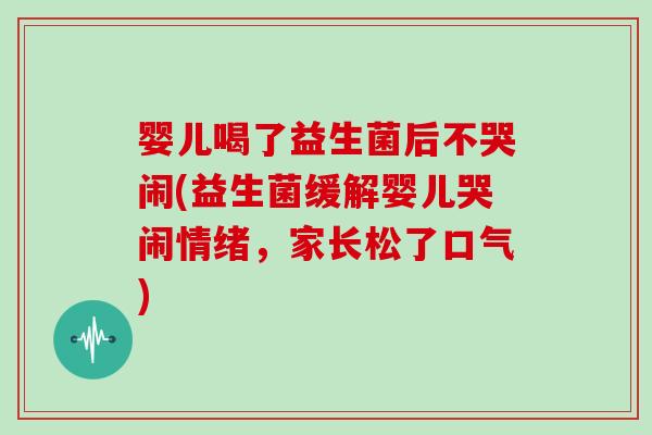 婴儿喝了益生菌后不哭闹(益生菌缓解婴儿哭闹情绪，家长松了口气)