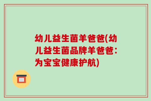 幼儿益生菌羊爸爸(幼儿益生菌品牌羊爸爸：为宝宝健康护航)