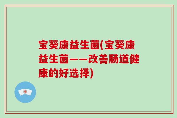 宝葵康益生菌(宝葵康益生菌——改善肠道健康的好选择)