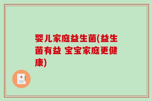 婴儿家庭益生菌(益生菌有益 宝宝家庭更健康)