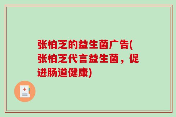 张柏芝的益生菌广告(张柏芝代言益生菌，促进肠道健康)