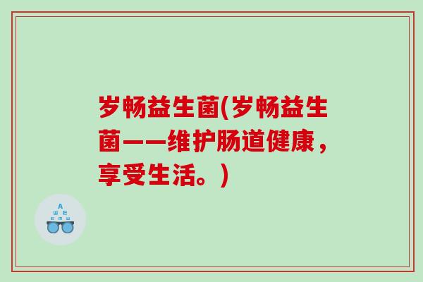 岁畅益生菌(岁畅益生菌——维护肠道健康，享受生活。)