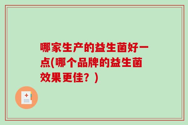 哪家生产的益生菌好一点(哪个品牌的益生菌效果更佳？)