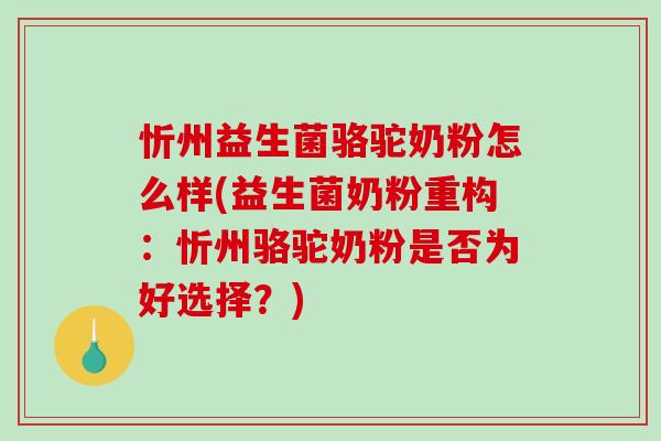 忻州益生菌骆驼奶粉怎么样(益生菌奶粉重构：忻州骆驼奶粉是否为好选择？)