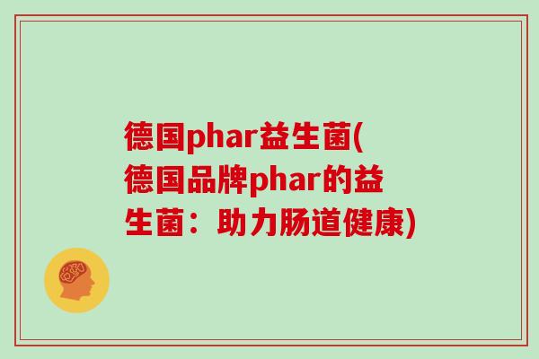 德国phar益生菌(德国品牌phar的益生菌：助力肠道健康)
