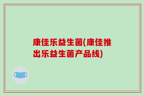 康佳乐益生菌(康佳推出乐益生菌产品线)