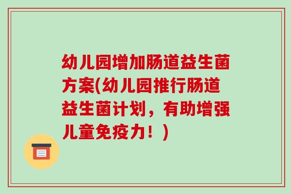 幼儿园增加肠道益生菌方案(幼儿园推行肠道益生菌计划，有助增强儿童免疫力！)