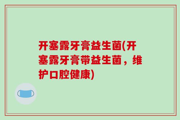 开塞露牙膏益生菌(开塞露牙膏带益生菌，维护口腔健康)