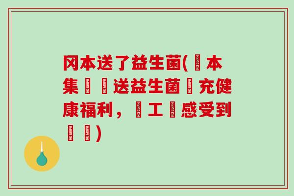 冈本送了益生菌(岡本集團贈送益生菌補充健康福利，員工樂感受到關愛)