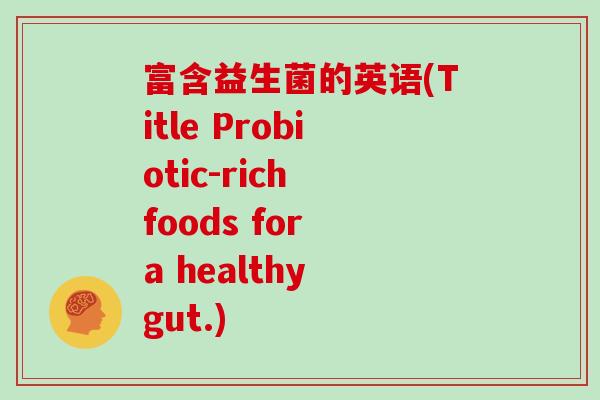 富含益生菌的英语(Title Probiotic-rich foods for a healthy gut.)