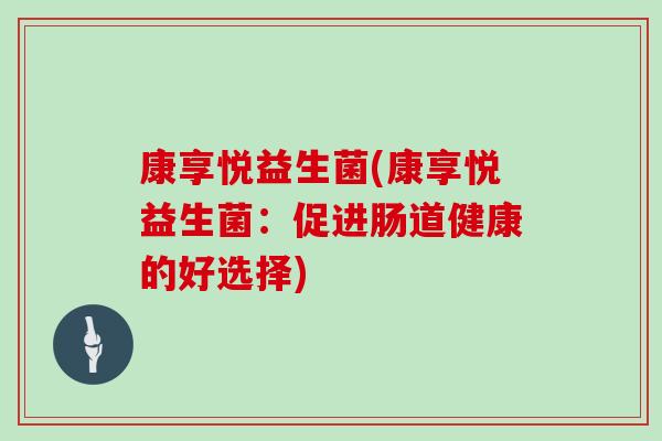 康享悦益生菌(康享悦益生菌:促进肠道健康的好选择) 康享悦益生菌(康享悦益生菌:促进肠道健康的好选择)