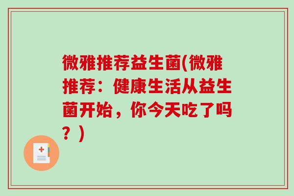 微雅推荐益生菌(微雅推荐：健康生活从益生菌开始，你今天吃了吗？)