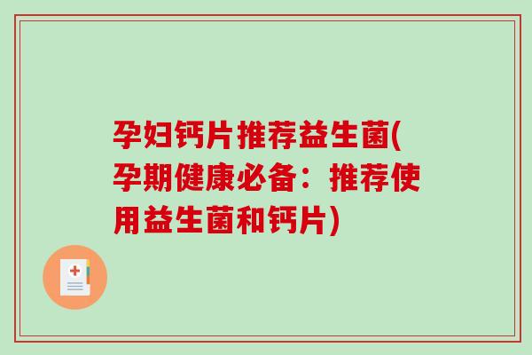 孕妇钙片推荐益生菌(孕期健康必备：推荐使用益生菌和钙片)