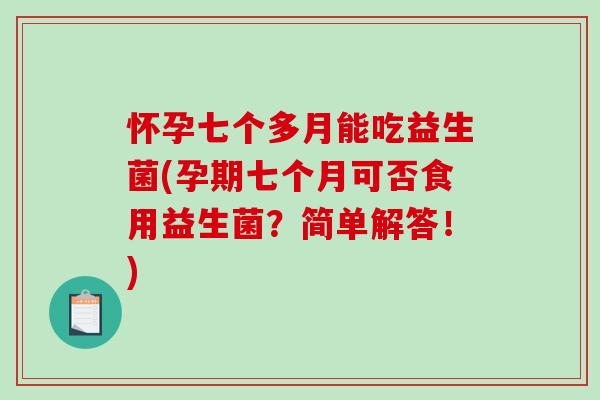 怀孕七个多月能吃益生菌(孕期七个月可否食用益生菌？简单解答！)