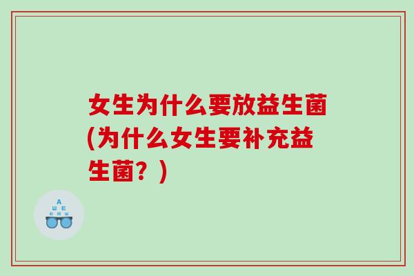 女生为什么要放益生菌(为什么女生要补充益生菌？)