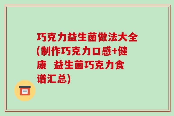巧克力益生菌做法大全(制作巧克力口感+健康  益生菌巧克力食谱汇总)