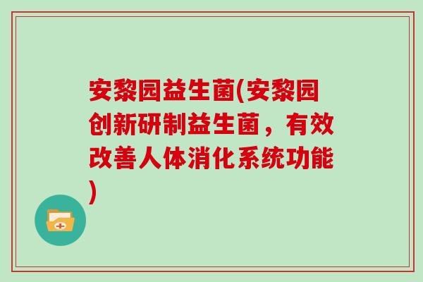 安黎园益生菌(安黎园创新研制益生菌，有效改善人体消化系统功能)