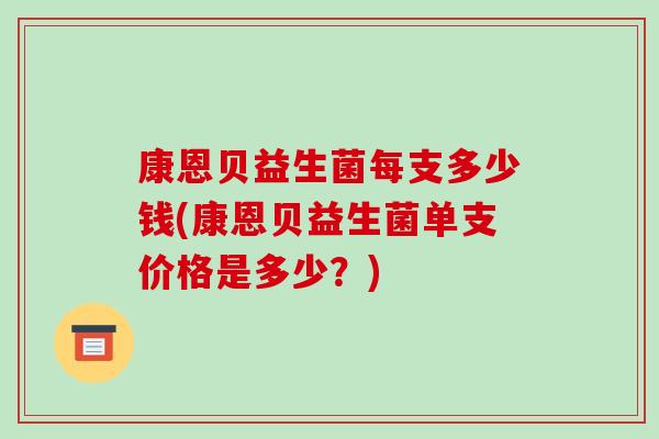 康恩贝益生菌每支多少钱(康恩贝益生菌单支价格是多少？)