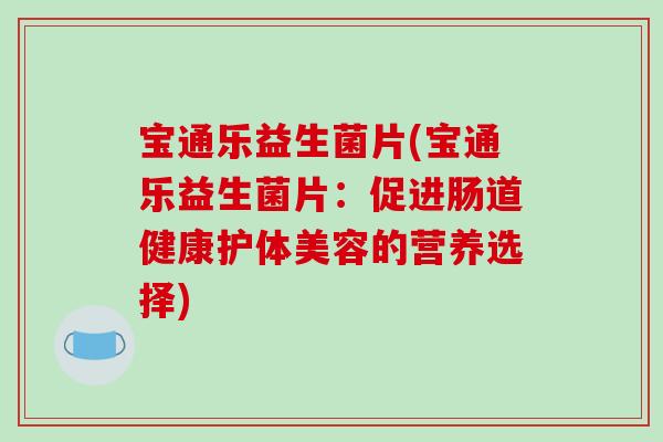 宝通乐益生菌片(宝通乐益生菌片：促进肠道健康护体美容的营养选择)