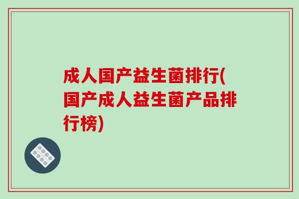 成人国产益生菌排行(国产成人益生菌产品排行榜)
