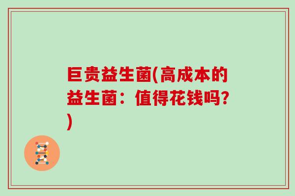 巨贵益生菌(高成本的益生菌：值得花钱吗？)