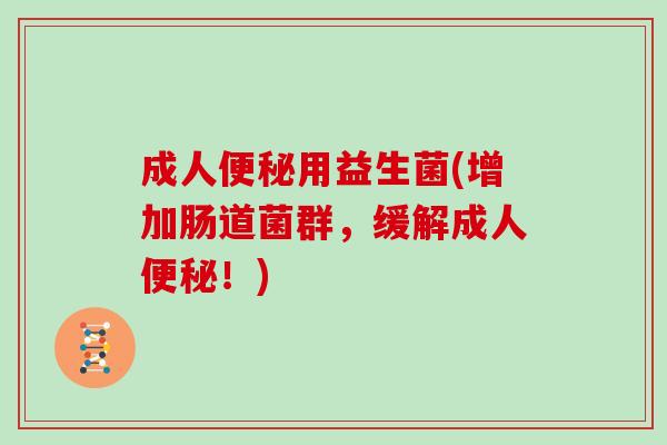 成人便秘用益生菌(增加肠道菌群，缓解成人便秘！)