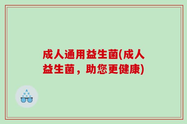 成人通用益生菌(成人益生菌，助您更健康)