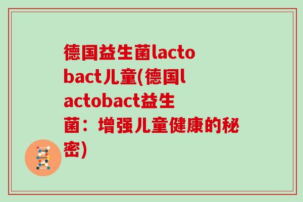 德国益生菌lactobact儿童(德国lactobact益生菌：增强儿童健康的秘密)