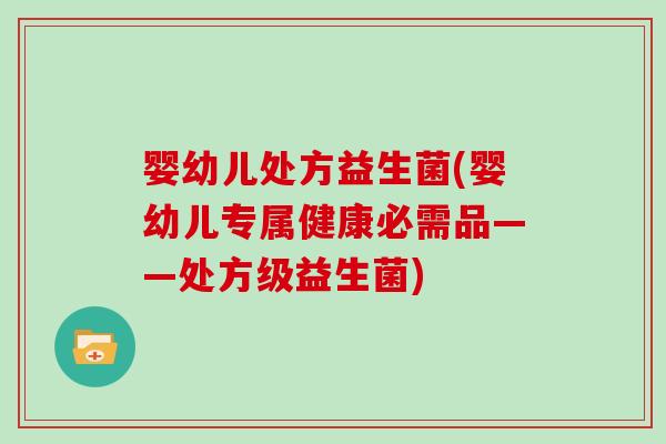 婴幼儿处方益生菌(婴幼儿专属健康必需品——处方级益生菌)